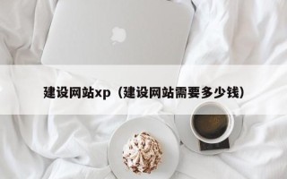 长沙建设网站xp（建设网站需要多少钱）