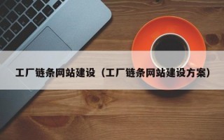 长沙工厂链条网站建设（工厂链条网站建设方案）