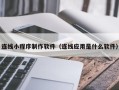 长沙连线小程序制作软件（连线应用是什么软件）