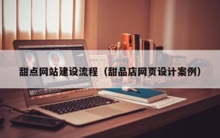 长沙甜点网站建设流程（甜品店网页设计案例）