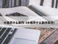 长沙小程序什么制作（小程序什么制作软件）
