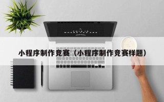 长沙小程序制作竞赛（小程序制作竞赛样题）