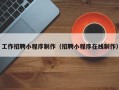 长沙工作招聘小程序制作（招聘小程序在线制作）
