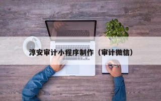 长沙淳安审计小程序制作（审计微信）