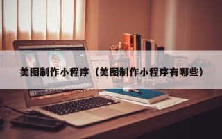 长沙美图制作小程序（美图制作小程序有哪些）