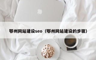 长沙鄂州网站建设seo（鄂州网站建设的步骤）