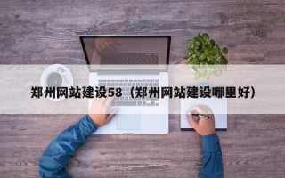 长沙郑州网站建设58（郑州网站建设哪里好）