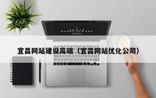 长沙宜昌网站建设高端（宜昌网站优化公司）