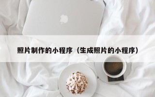 长沙照片制作的小程序（生成照片的小程序）