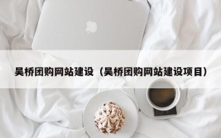 长沙吴桥团购网站建设（吴桥团购网站建设项目）