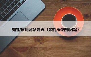 长沙婚礼策划网站建设（婚礼策划师网站）